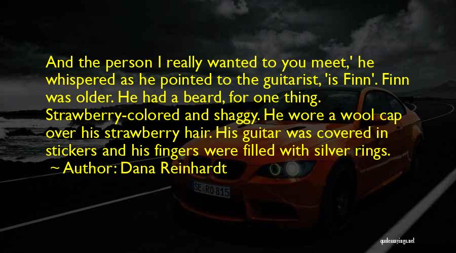 Dana Reinhardt Quotes: And The Person I Really Wanted To You Meet,' He Whispered As He Pointed To The Guitarist, 'is Finn'. Finn
