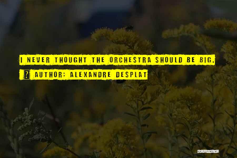 Alexandre Desplat Quotes: I Never Thought The Orchestra Should Be Big.