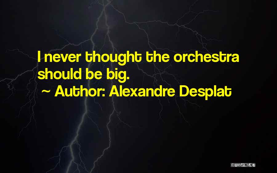 Alexandre Desplat Quotes: I Never Thought The Orchestra Should Be Big.