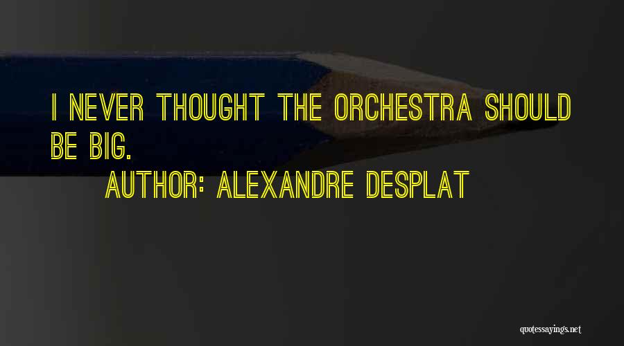 Alexandre Desplat Quotes: I Never Thought The Orchestra Should Be Big.