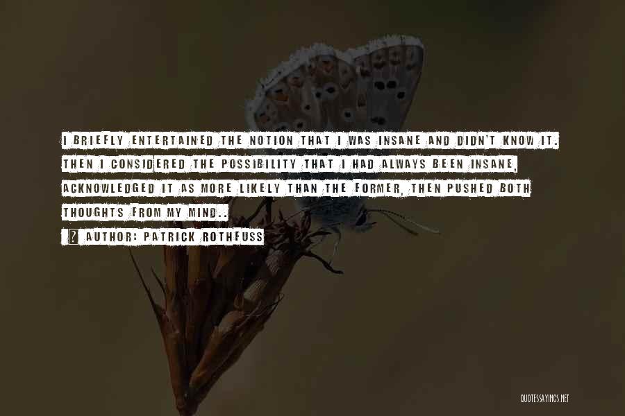 Patrick Rothfuss Quotes: I Briefly Entertained The Notion That I Was Insane And Didn't Know It. Then I Considered The Possibility That I