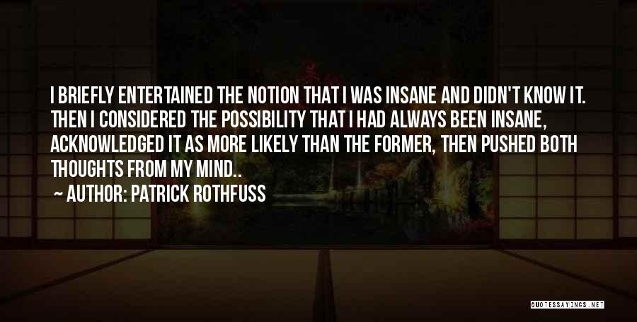 Patrick Rothfuss Quotes: I Briefly Entertained The Notion That I Was Insane And Didn't Know It. Then I Considered The Possibility That I