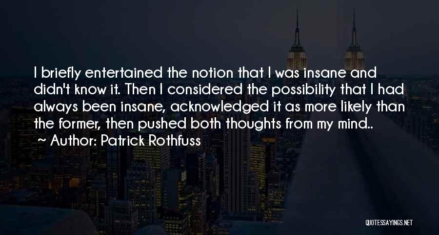 Patrick Rothfuss Quotes: I Briefly Entertained The Notion That I Was Insane And Didn't Know It. Then I Considered The Possibility That I