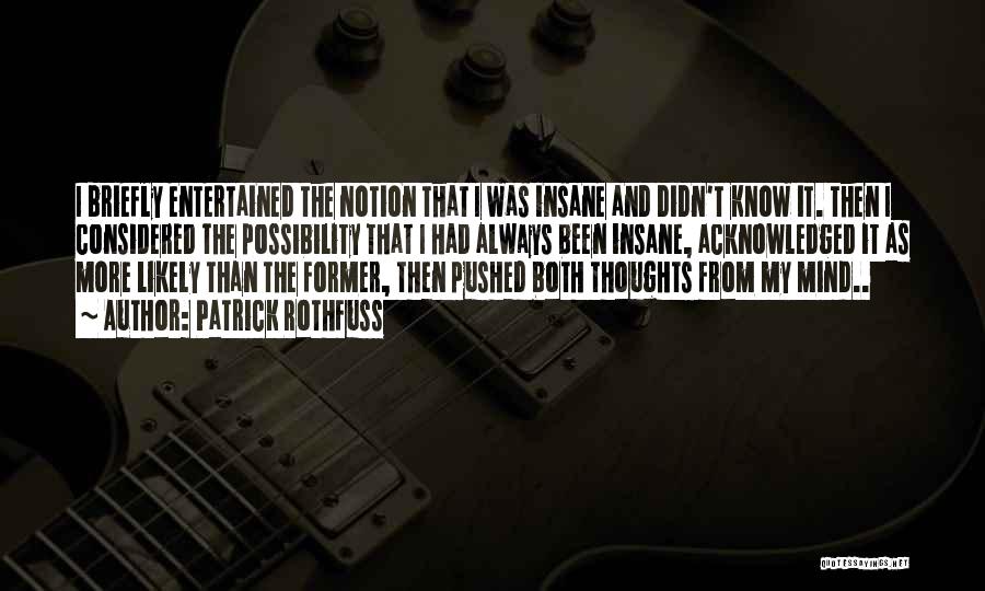 Patrick Rothfuss Quotes: I Briefly Entertained The Notion That I Was Insane And Didn't Know It. Then I Considered The Possibility That I