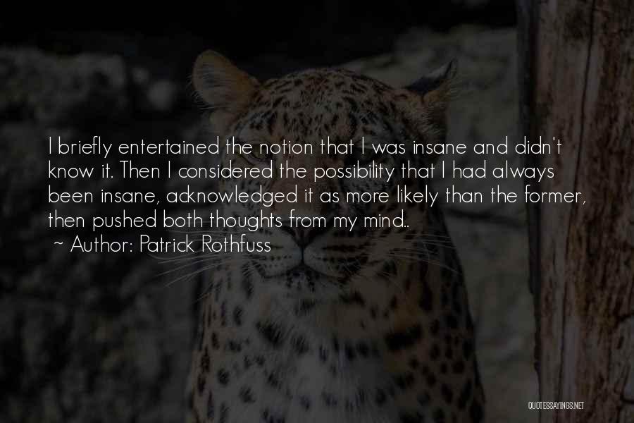 Patrick Rothfuss Quotes: I Briefly Entertained The Notion That I Was Insane And Didn't Know It. Then I Considered The Possibility That I