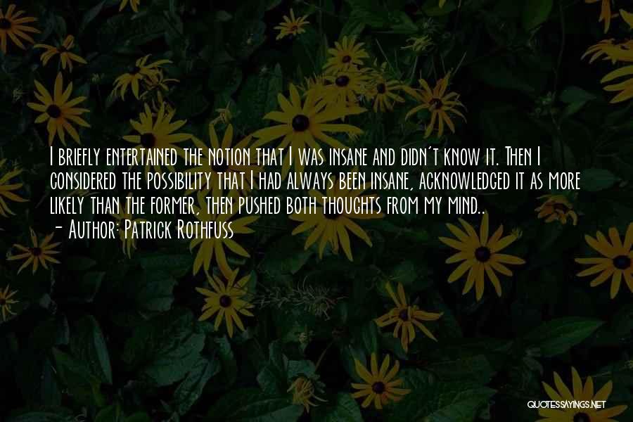 Patrick Rothfuss Quotes: I Briefly Entertained The Notion That I Was Insane And Didn't Know It. Then I Considered The Possibility That I