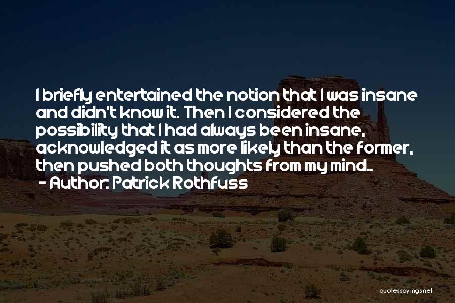 Patrick Rothfuss Quotes: I Briefly Entertained The Notion That I Was Insane And Didn't Know It. Then I Considered The Possibility That I