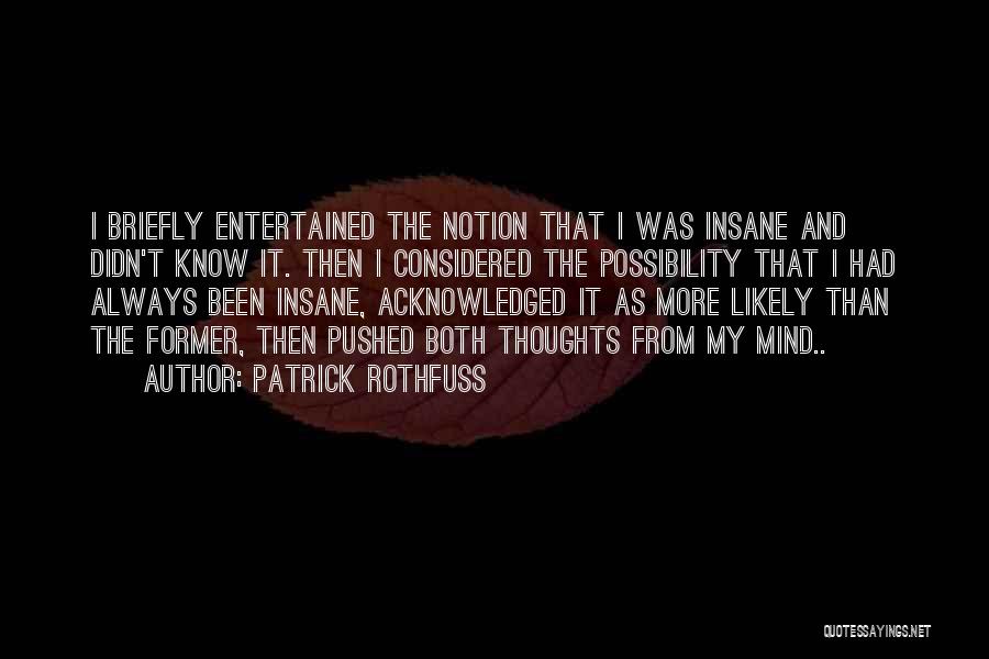 Patrick Rothfuss Quotes: I Briefly Entertained The Notion That I Was Insane And Didn't Know It. Then I Considered The Possibility That I