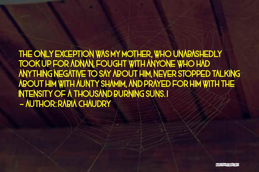 Rabia Chaudry Quotes: The Only Exception Was My Mother, Who Unabashedly Took Up For Adnan, Fought With Anyone Who Had Anything Negative To