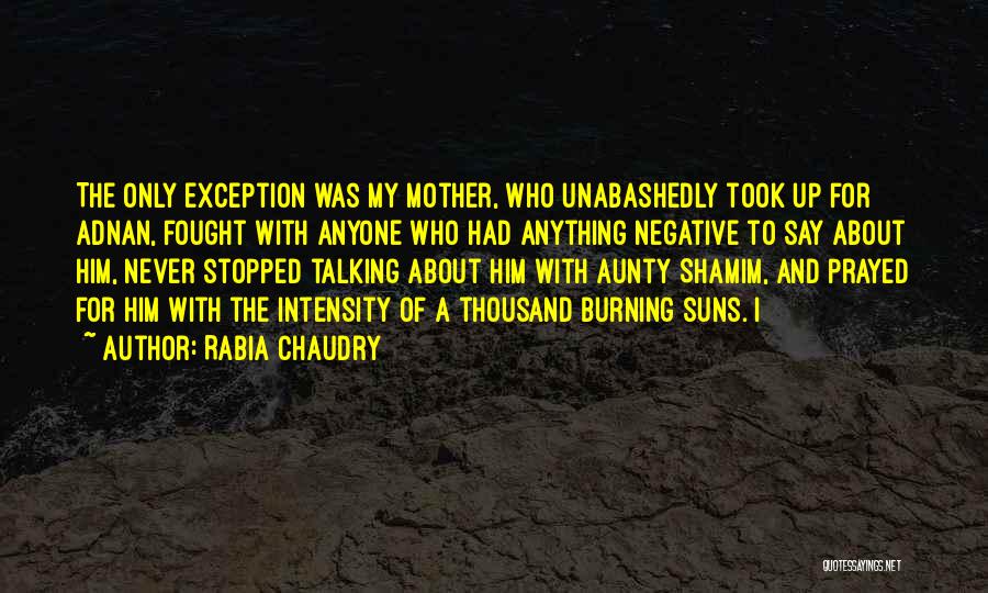 Rabia Chaudry Quotes: The Only Exception Was My Mother, Who Unabashedly Took Up For Adnan, Fought With Anyone Who Had Anything Negative To