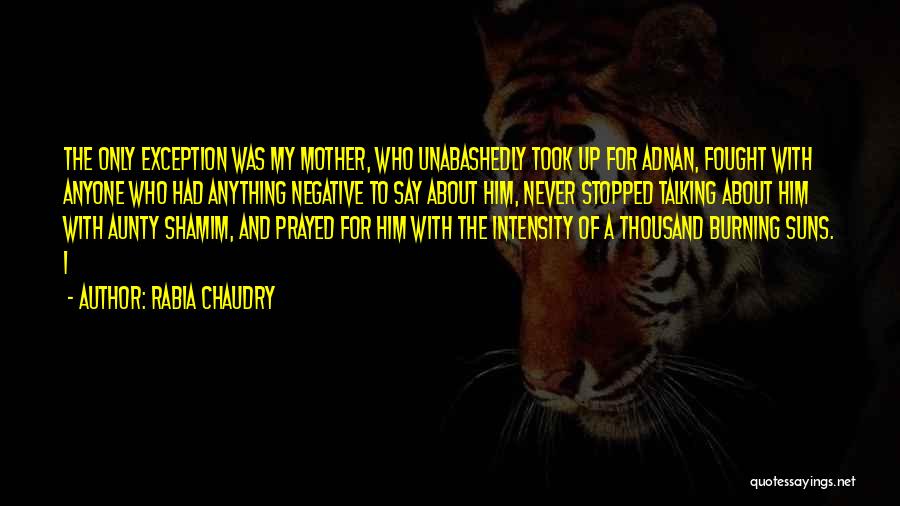 Rabia Chaudry Quotes: The Only Exception Was My Mother, Who Unabashedly Took Up For Adnan, Fought With Anyone Who Had Anything Negative To