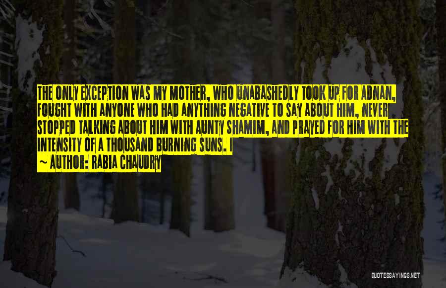 Rabia Chaudry Quotes: The Only Exception Was My Mother, Who Unabashedly Took Up For Adnan, Fought With Anyone Who Had Anything Negative To