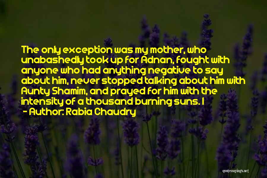 Rabia Chaudry Quotes: The Only Exception Was My Mother, Who Unabashedly Took Up For Adnan, Fought With Anyone Who Had Anything Negative To