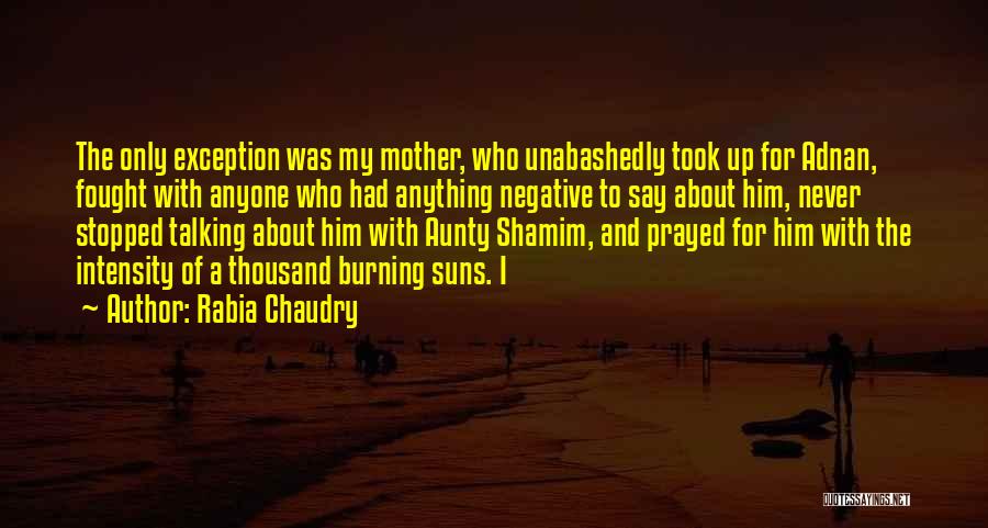 Rabia Chaudry Quotes: The Only Exception Was My Mother, Who Unabashedly Took Up For Adnan, Fought With Anyone Who Had Anything Negative To