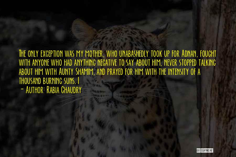 Rabia Chaudry Quotes: The Only Exception Was My Mother, Who Unabashedly Took Up For Adnan, Fought With Anyone Who Had Anything Negative To