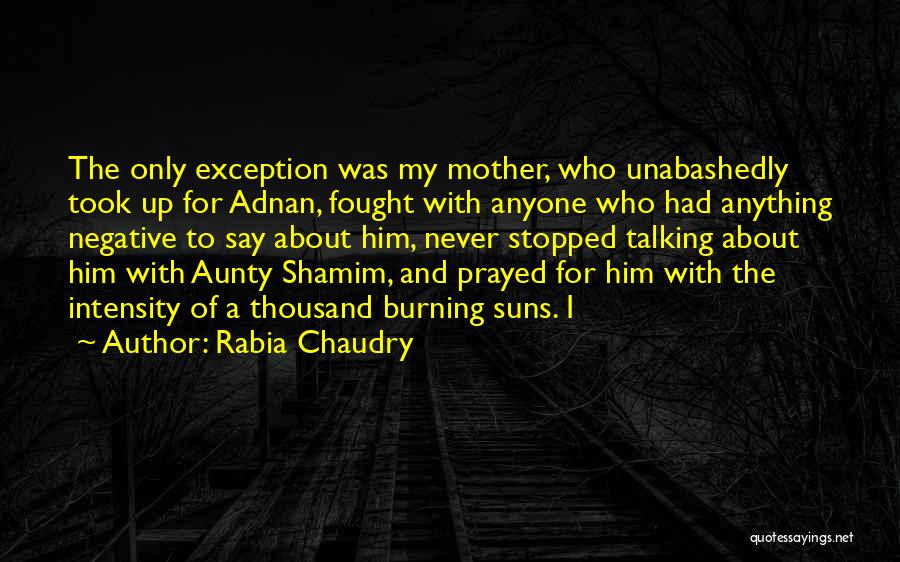 Rabia Chaudry Quotes: The Only Exception Was My Mother, Who Unabashedly Took Up For Adnan, Fought With Anyone Who Had Anything Negative To