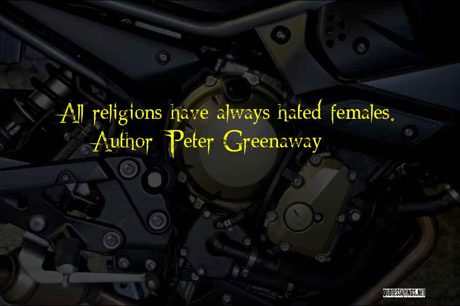 Peter Greenaway Quotes: All Religions Have Always Hated Females.