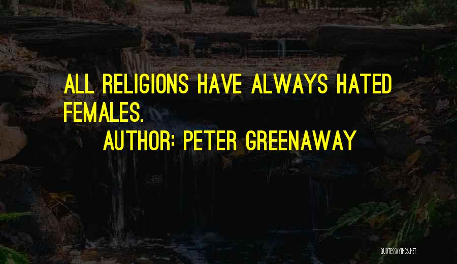 Peter Greenaway Quotes: All Religions Have Always Hated Females.