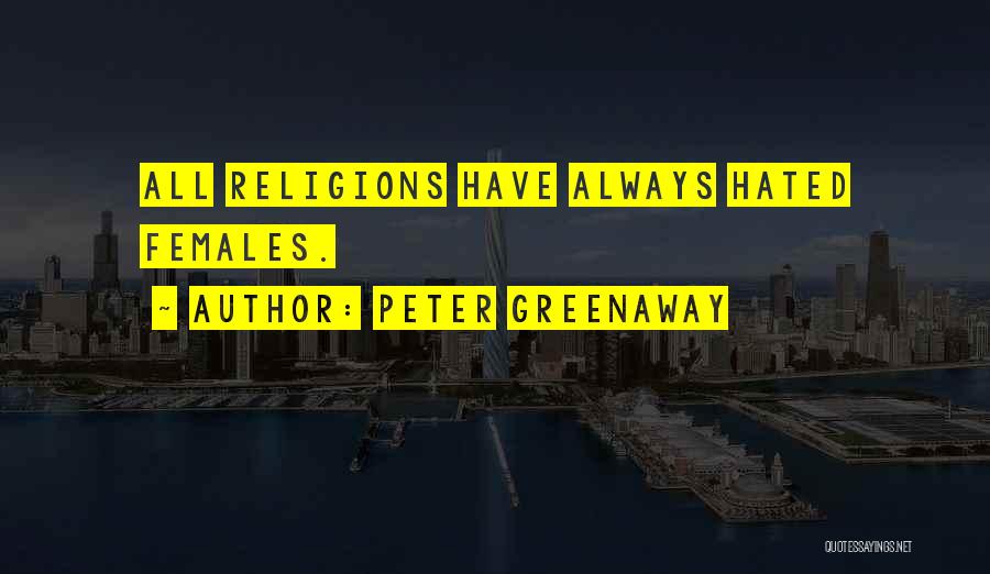 Peter Greenaway Quotes: All Religions Have Always Hated Females.