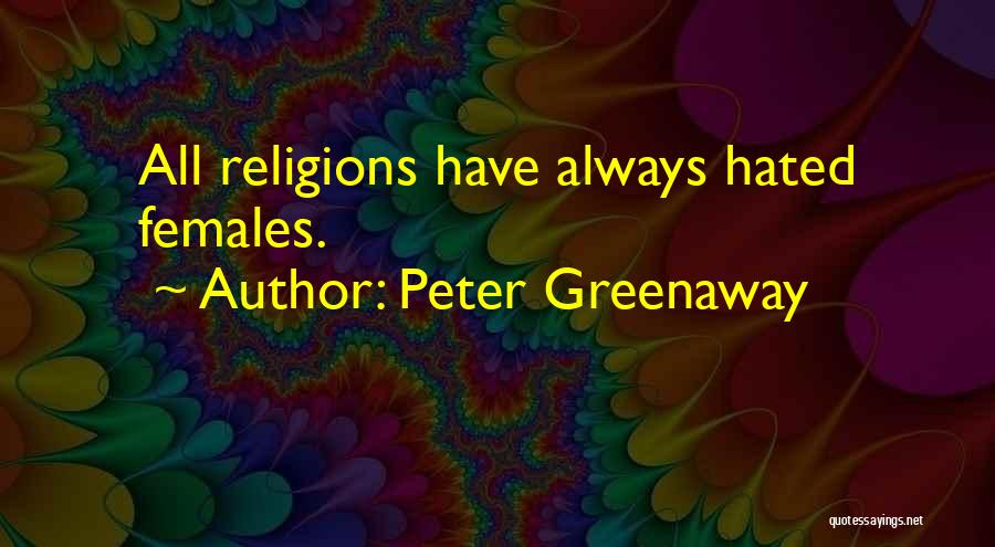 Peter Greenaway Quotes: All Religions Have Always Hated Females.