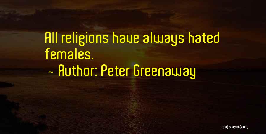 Peter Greenaway Quotes: All Religions Have Always Hated Females.