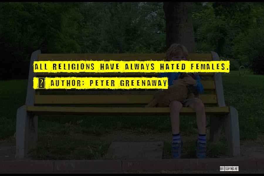 Peter Greenaway Quotes: All Religions Have Always Hated Females.