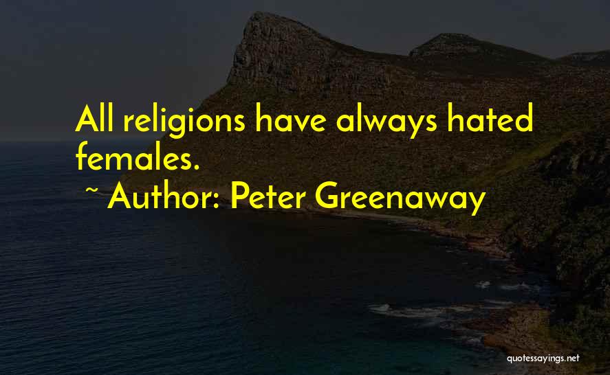 Peter Greenaway Quotes: All Religions Have Always Hated Females.