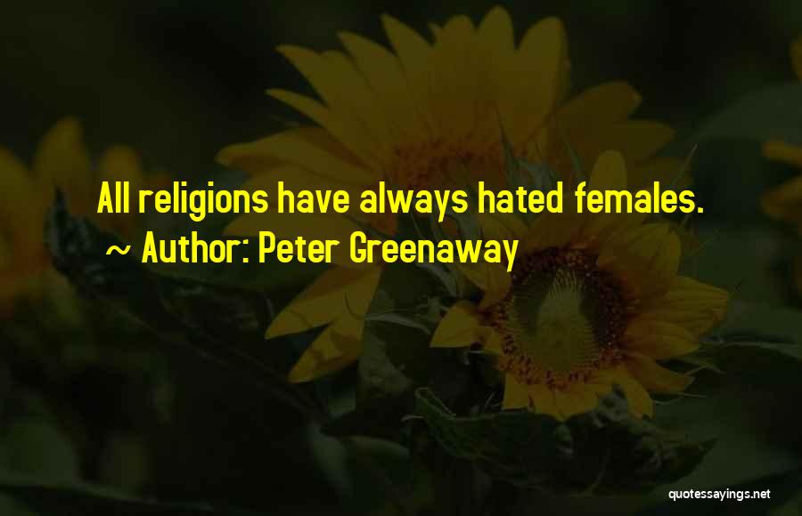 Peter Greenaway Quotes: All Religions Have Always Hated Females.