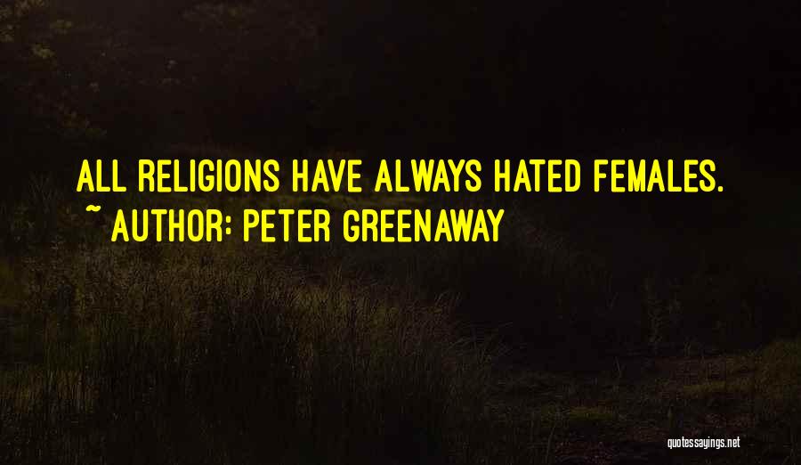 Peter Greenaway Quotes: All Religions Have Always Hated Females.