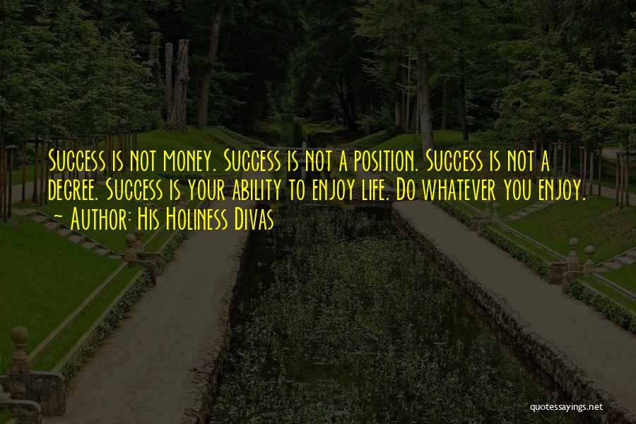 His Holiness Divas Quotes: Success Is Not Money. Success Is Not A Position. Success Is Not A Degree. Success Is Your Ability To Enjoy