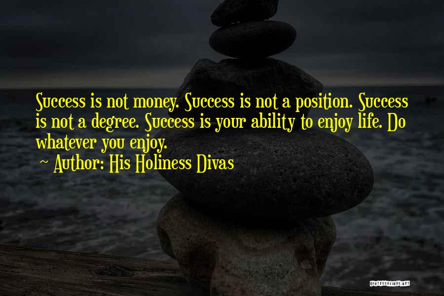 His Holiness Divas Quotes: Success Is Not Money. Success Is Not A Position. Success Is Not A Degree. Success Is Your Ability To Enjoy