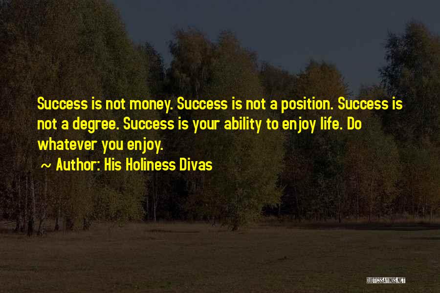 His Holiness Divas Quotes: Success Is Not Money. Success Is Not A Position. Success Is Not A Degree. Success Is Your Ability To Enjoy