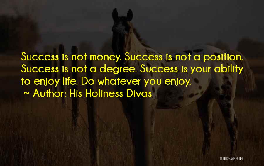 His Holiness Divas Quotes: Success Is Not Money. Success Is Not A Position. Success Is Not A Degree. Success Is Your Ability To Enjoy