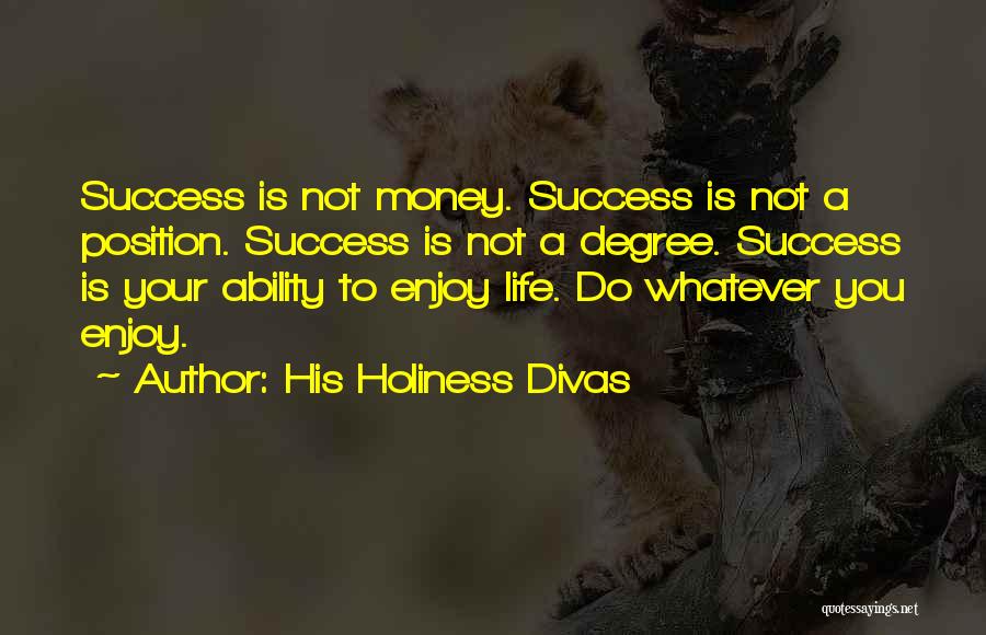 His Holiness Divas Quotes: Success Is Not Money. Success Is Not A Position. Success Is Not A Degree. Success Is Your Ability To Enjoy