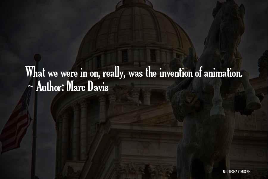 Marc Davis Quotes: What We Were In On, Really, Was The Invention Of Animation.
