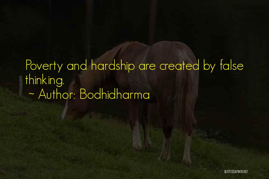 Bodhidharma Quotes: Poverty And Hardship Are Created By False Thinking.