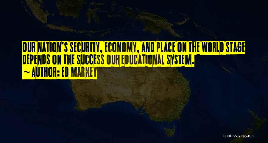 Ed Markey Quotes: Our Nation's Security, Economy, And Place On The World Stage Depends On The Success Our Educational System.