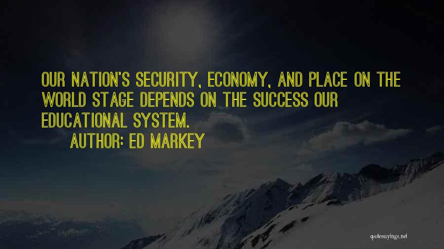 Ed Markey Quotes: Our Nation's Security, Economy, And Place On The World Stage Depends On The Success Our Educational System.