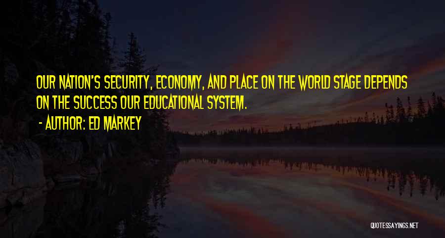 Ed Markey Quotes: Our Nation's Security, Economy, And Place On The World Stage Depends On The Success Our Educational System.