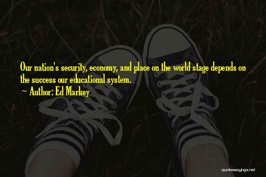 Ed Markey Quotes: Our Nation's Security, Economy, And Place On The World Stage Depends On The Success Our Educational System.