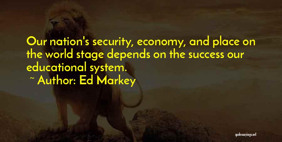 Ed Markey Quotes: Our Nation's Security, Economy, And Place On The World Stage Depends On The Success Our Educational System.