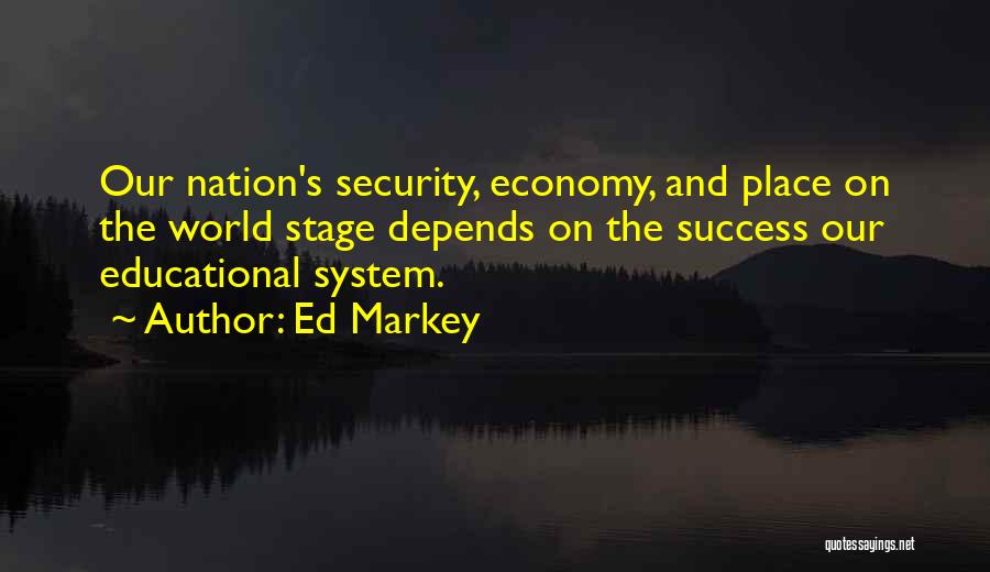 Ed Markey Quotes: Our Nation's Security, Economy, And Place On The World Stage Depends On The Success Our Educational System.