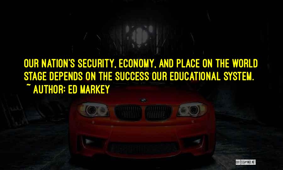 Ed Markey Quotes: Our Nation's Security, Economy, And Place On The World Stage Depends On The Success Our Educational System.