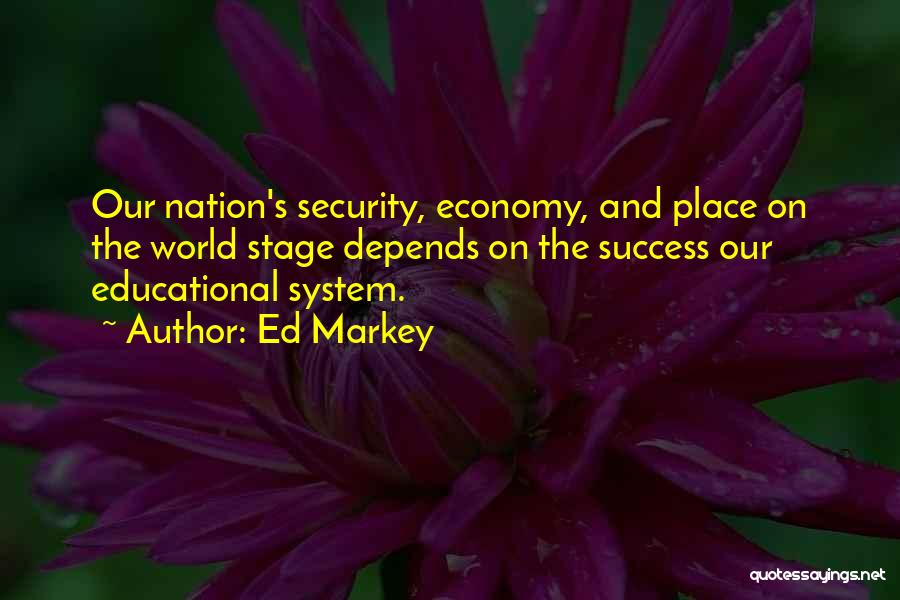 Ed Markey Quotes: Our Nation's Security, Economy, And Place On The World Stage Depends On The Success Our Educational System.