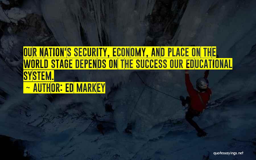 Ed Markey Quotes: Our Nation's Security, Economy, And Place On The World Stage Depends On The Success Our Educational System.