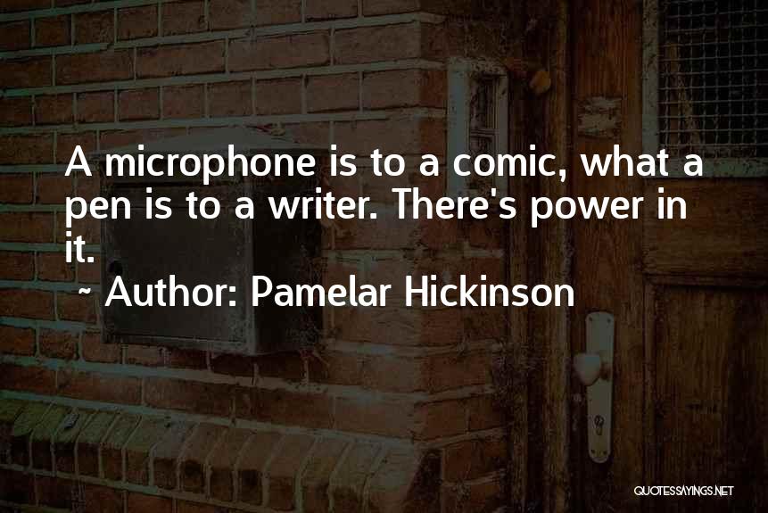 Pamelar Hickinson Quotes: A Microphone Is To A Comic, What A Pen Is To A Writer. There's Power In It.