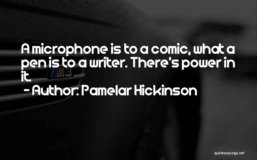 Pamelar Hickinson Quotes: A Microphone Is To A Comic, What A Pen Is To A Writer. There's Power In It.