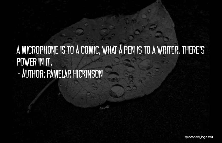 Pamelar Hickinson Quotes: A Microphone Is To A Comic, What A Pen Is To A Writer. There's Power In It.