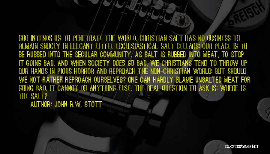 John R.W. Stott Quotes: God Intends Us To Penetrate The World. Christian Salt Has No Business To Remain Snugly In Elegant Little Ecclesiastical Salt