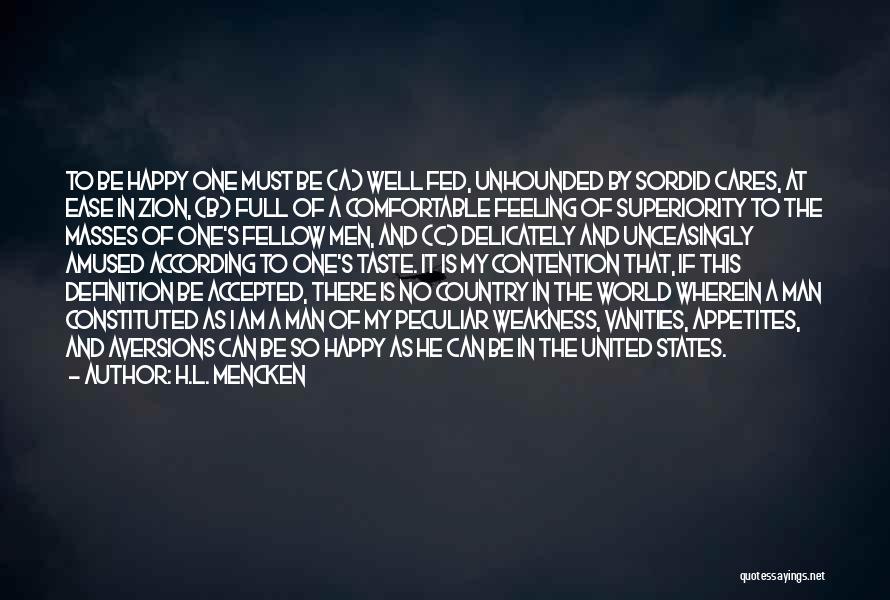 H.L. Mencken Quotes: To Be Happy One Must Be (a) Well Fed, Unhounded By Sordid Cares, At Ease In Zion, (b) Full Of